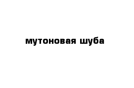  мутоновая шуба